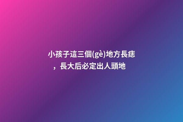 小孩子這三個(gè)地方長痣，長大后必定出人頭地